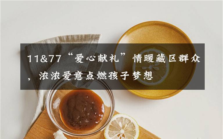 11&77“愛心獻(xiàn)禮”情暖藏區(qū)群眾，濃濃愛意點(diǎn)燃孩子夢(mèng)想