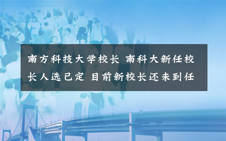 南方科技大學(xué)校長 南科大新任校長人選已定 目前新校長還未到任