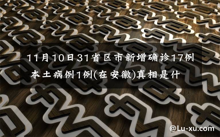 11月10日31省區(qū)市新增確診17例 本土病例1例(在安徽)真相是什么？