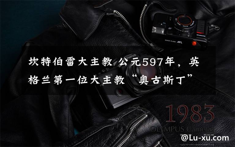 坎特伯雷大主教 公元597年，英格蘭第一位大主教“奧古斯丁”，人們稱為圣奧古斯丁。