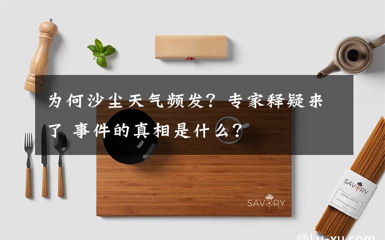 為何沙塵天氣頻發(fā)？專家釋疑來了 事件的真相是什么？