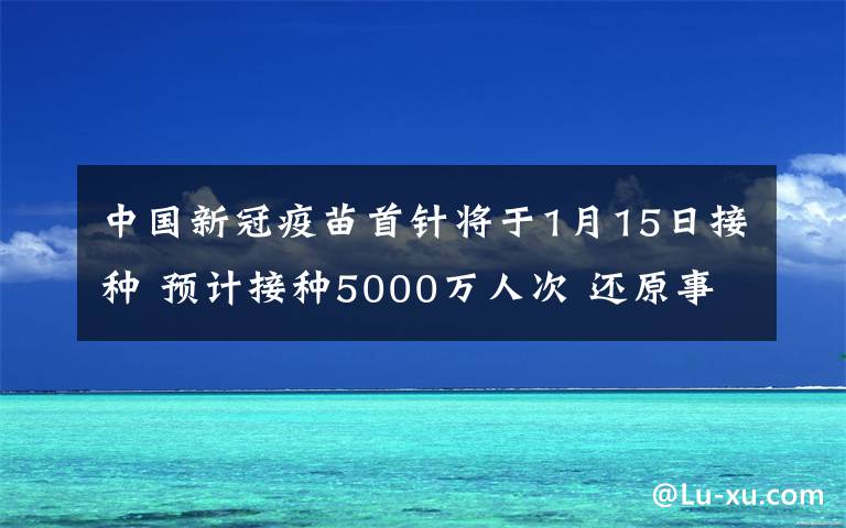 中國新冠疫苗首針將于1月15日接種 預(yù)計(jì)接種5000萬人次 還原事發(fā)經(jīng)過及背后原因！