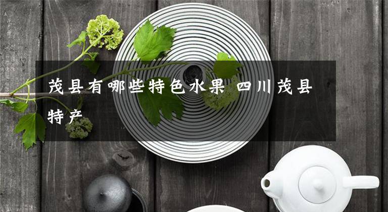 茂縣有哪些特色水果 四川茂縣特產(chǎn)