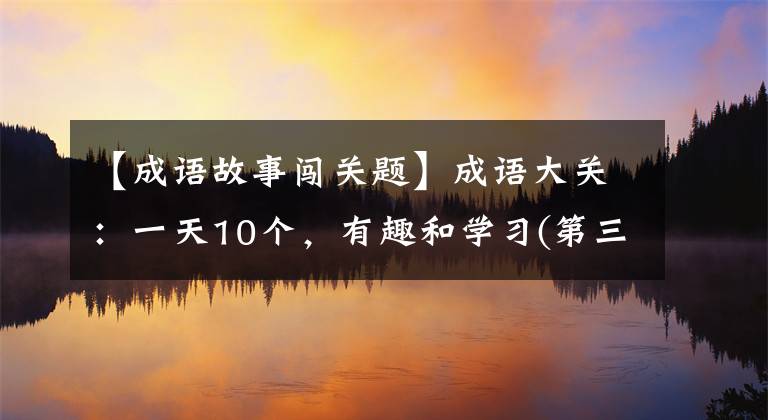 【成語故事闖關(guān)題】成語大關(guān)：一天10個，有趣和學(xué)習(xí)(第三天)