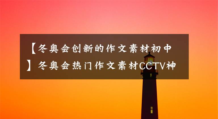 【冬奧會創(chuàng)新的作文素材初中】冬奧會熱門作文素材CCTV神仙分析文案，高考作文加分。