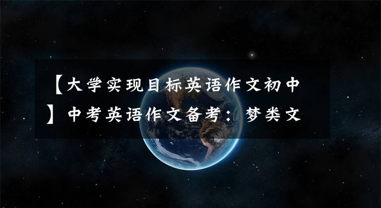 【大學(xué)實(shí)現(xiàn)目標(biāo)英語(yǔ)作文初中】中考英語(yǔ)作文備考：夢(mèng)類(lèi)文章、思考點(diǎn)參考范文！