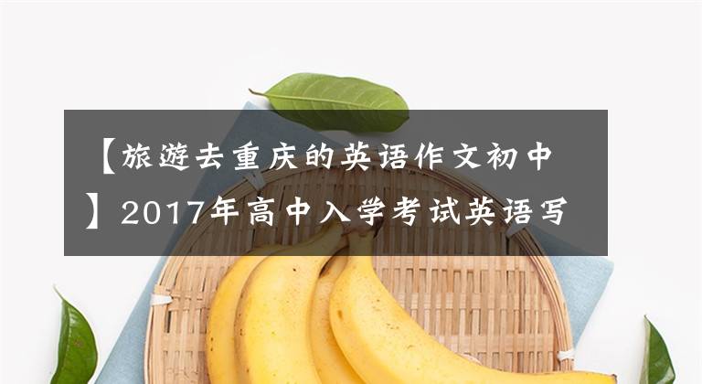 【旅游去重慶的英語作文初中】2017年高中入學(xué)考試英語寫作主題預(yù)測(20):旅游