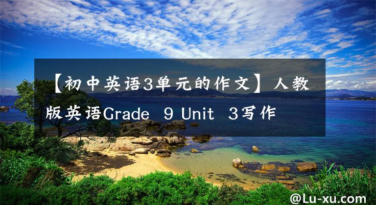 【初中英語3單元的作文】人教版英語Grade  9 Unit  3寫作