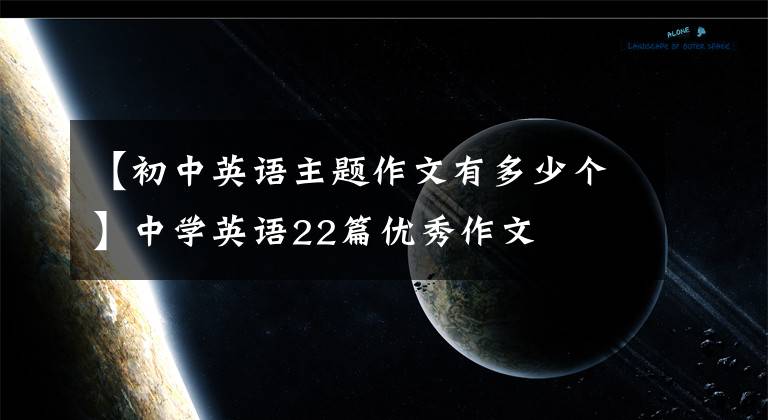 【初中英語主題作文有多少個】中學英語22篇優(yōu)秀作文