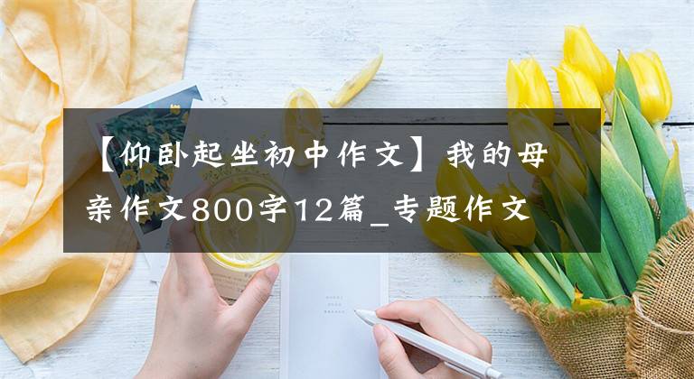 【仰臥起坐初中作文】我的母親作文800字12篇_專題作文