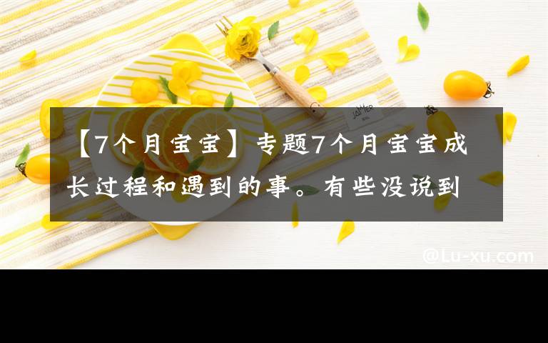 【7個月寶寶】專題7個月寶寶成長過程和遇到的事。有些沒說到的不對的評論區(qū)發(fā)言