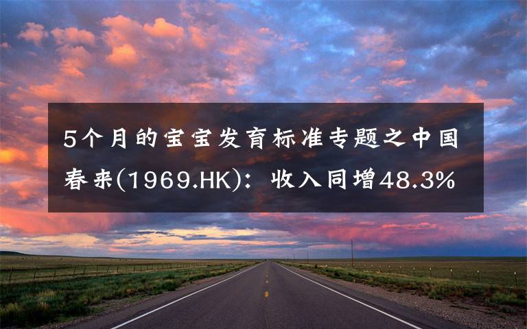 5個月的寶寶發(fā)育標準專題之中國春來(1969.HK)：收入同增48.3%，職業(yè)教育東風下的"黑馬