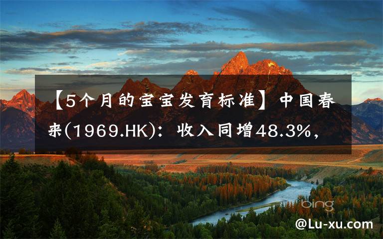 【5個(gè)月的寶寶發(fā)育標(biāo)準(zhǔn)】中國(guó)春來(lái)(1969.HK)：收入同增48.3%，職業(yè)教育東風(fēng)下的"黑馬