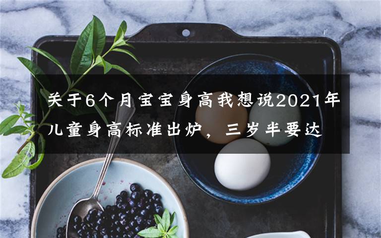 關于6個月寶寶身高我想說2021年兒童身高標準出爐，三歲半要達到一米，你家娃達標了嗎