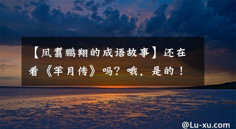 【鳳翥鵬翔的成語故事】還在看《羋月傳》嗎？哦，是的！快來這里看月亮