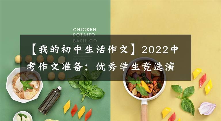 【我的初中生活作文】2022中考作文準備：優(yōu)秀學生競選演講稿，全面總結中學生活，值得擁有。