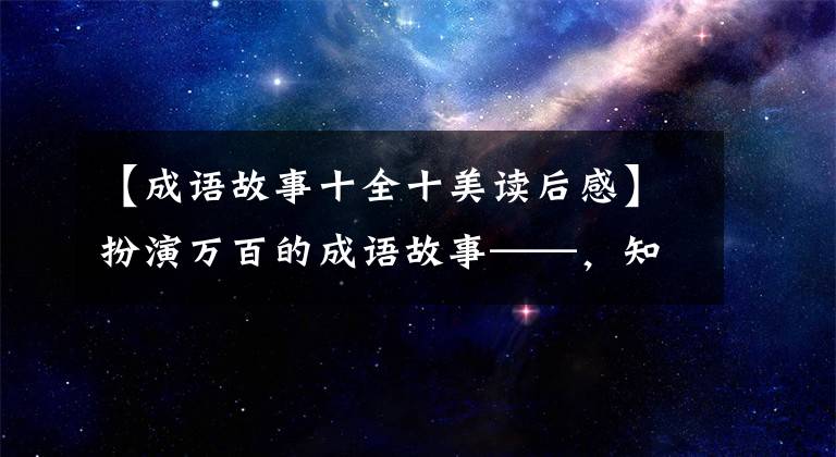 【成語(yǔ)故事十全十美讀后感】扮演萬(wàn)百的成語(yǔ)故事——，知道10