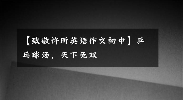 【致敬許昕英語作文初中】乒乓球湯，天下無雙