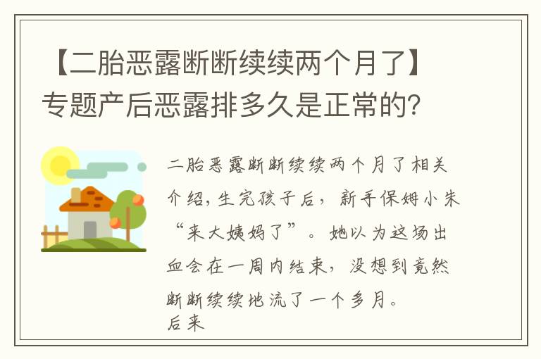 【二胎惡露斷斷續(xù)續(xù)兩個月了】專題產后惡露排多久是正常的？醫(yī)生說出現(xiàn)這些癥狀，一定要去醫(yī)院