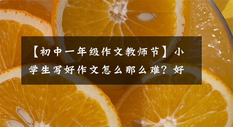 【初中一年級作文教師節(jié)】小學(xué)生寫好作文怎么那么難？好的開始好的結(jié)束《我的老師一》