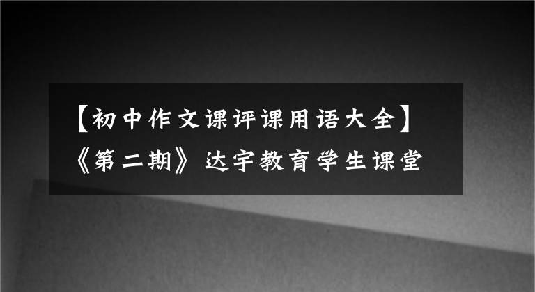 【初中作文課評課用語大全】《第二期》達(dá)宇教育學(xué)生課堂作文評論——二年級習(xí)作。