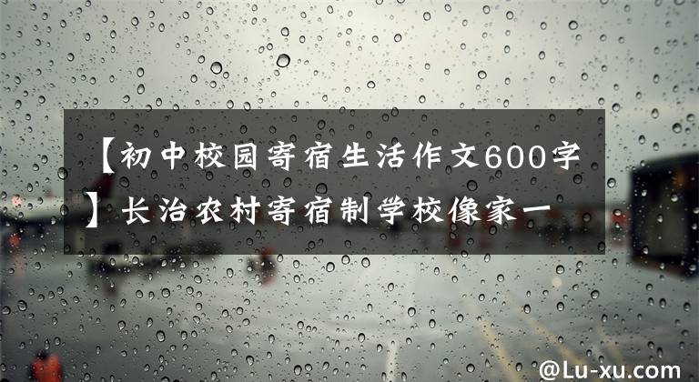 【初中校園寄宿生活作文600字】長(zhǎng)治農(nóng)村寄宿制學(xué)校像家一樣溫暖。