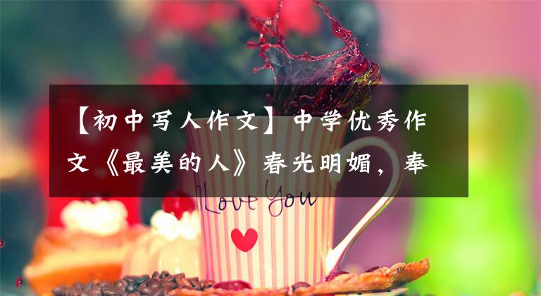 【初中寫人作文】中學(xué)優(yōu)秀作文《最美的人》春光明媚，奉獻(xiàn)最美