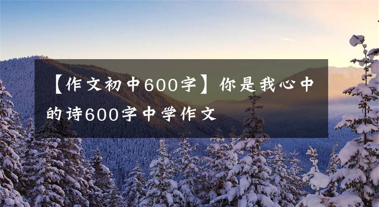 【作文初中600字】你是我心中的詩600字中學(xué)作文