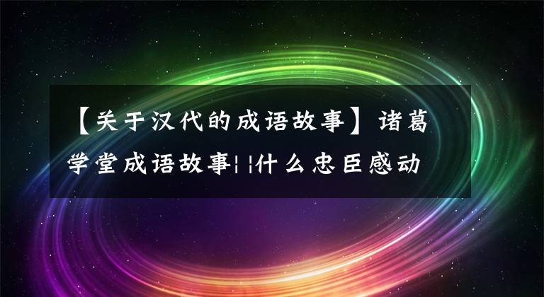 【關(guān)于漢代的成語故事】諸葛學堂成語故事| |什么忠臣感動劉邦放過趙王