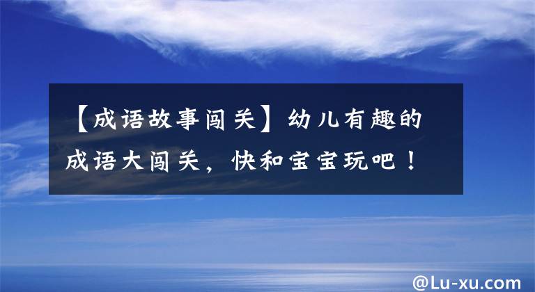 【成語故事闖關(guān)】幼兒有趣的成語大闖關(guān)，快和寶寶玩吧！能讓寶寶更聰明！