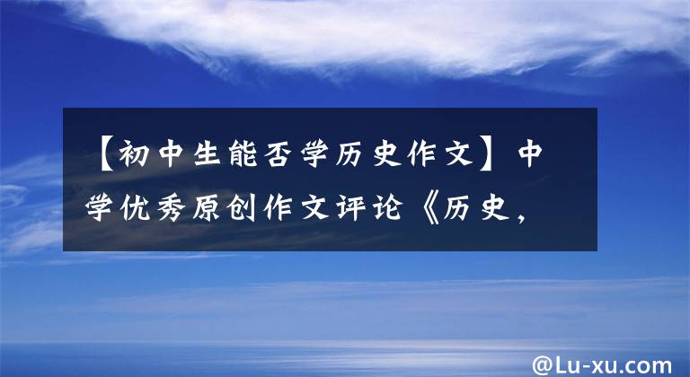 【初中生能否學歷史作文】中學優(yōu)秀原創(chuàng)作文評論《歷史，一部豐富的教科書》