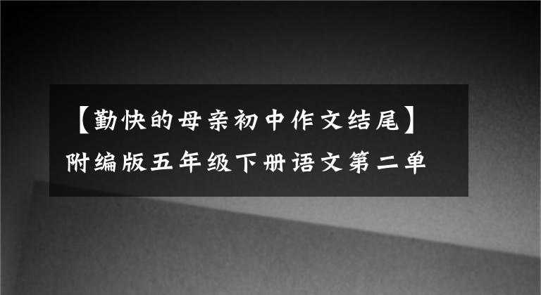 【勤快的母親初中作文結(jié)尾】附編版五年級下冊語文第二單元習(xí)作范文4篇評論。