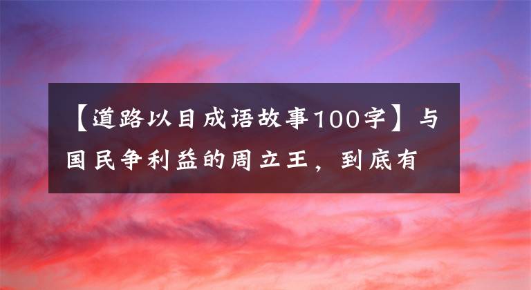 【道路以目成語故事100字】與國民爭利益的周立王，到底有多厲害，實際上讓國人對道路刮目相看。