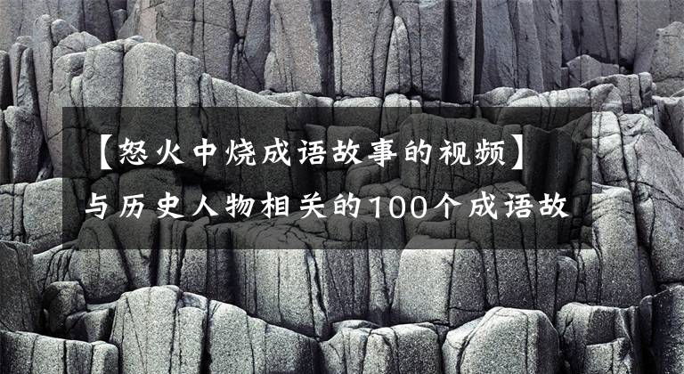 【怒火中燒成語故事的視頻】與歷史人物相關(guān)的100個(gè)成語故事、兒童成語、歷史一起學(xué)習(xí)——2