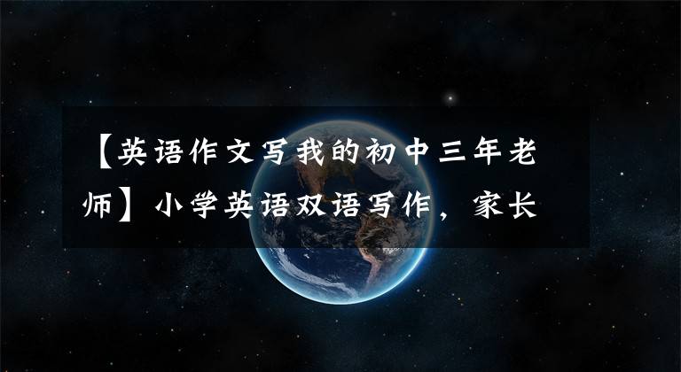 【英語作文寫我的初中三年老師】小學(xué)英語雙語寫作，家長指導(dǎo)英語寫作練習(xí)，《我的英語老師》