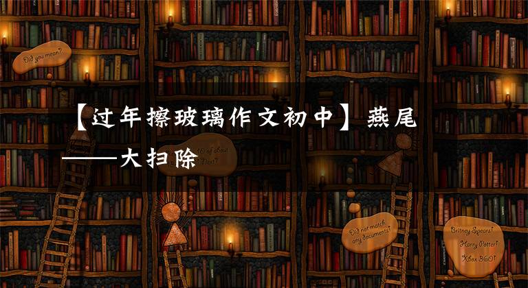 【過年擦玻璃作文初中】燕尾——大掃除