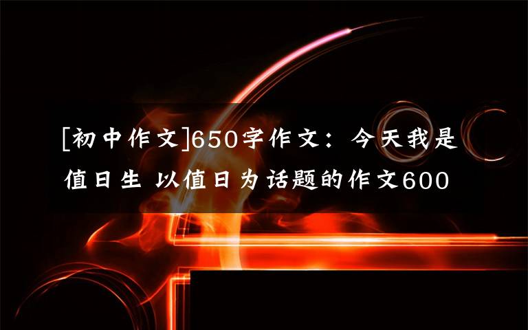 [初中作文]650字作文：今天我是值日生 以值日為話題的作文600字