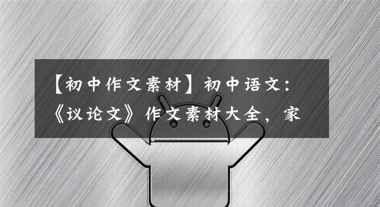 【初中作文素材】初中語(yǔ)文：《議論文》作文素材大全，家里有中學(xué)生，請(qǐng)保管一份。