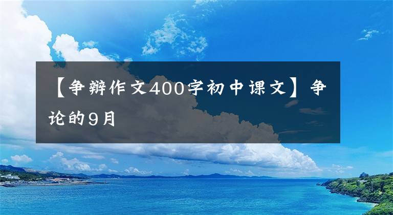 【爭辯作文400字初中課文】爭論的9月