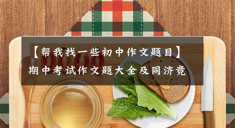 【幫我找一些初中作文題目】期中考試作文題大全及同濟競賽——阿寶老師的《作文經(jīng)》(2100)