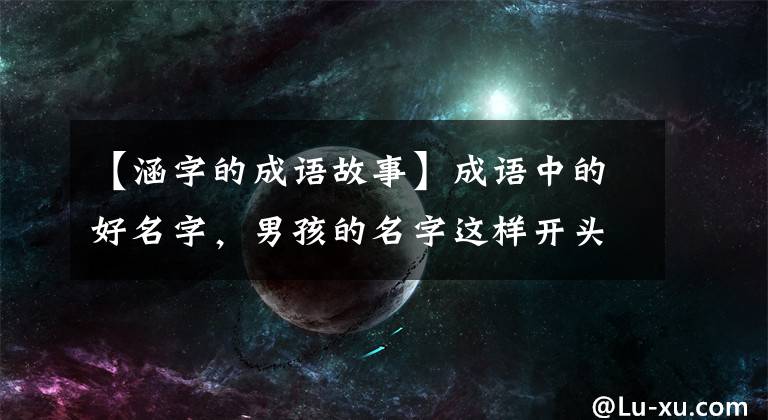 【涵字的成語故事】成語中的好名字，男孩的名字這樣開頭，意味著吉祥和大氣。