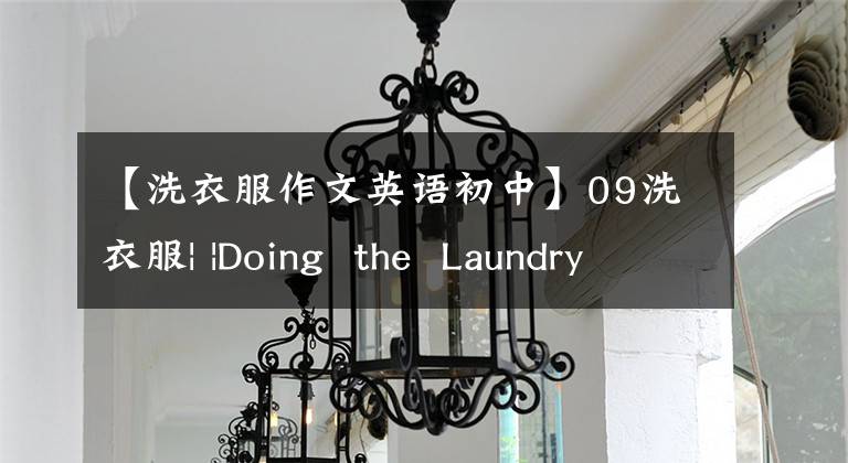 【洗衣服作文英語初中】09洗衣服| |Doing  the  Laundry