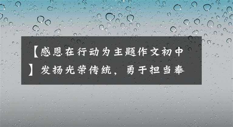 【感恩在行動為主題作文初中】發(fā)揚光榮傳統(tǒng)，勇于擔當奉獻