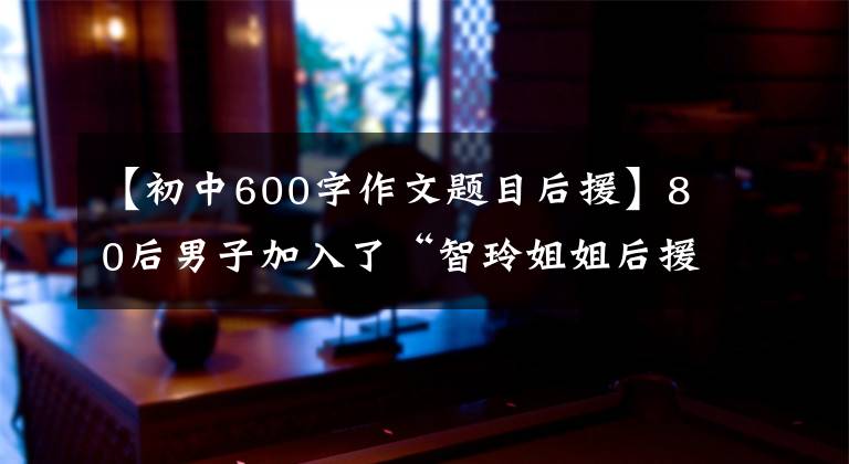 【初中600字作文題目后援】80后男子加入了“智玲姐姐后援團(tuán)”，騙了2000多韓元