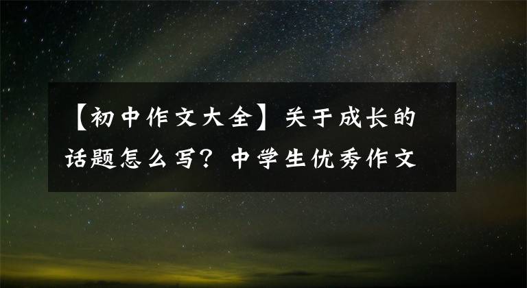 【初中作文大全】關(guān)于成長的話題怎么寫？中學生優(yōu)秀作文《我的未來不是夢》