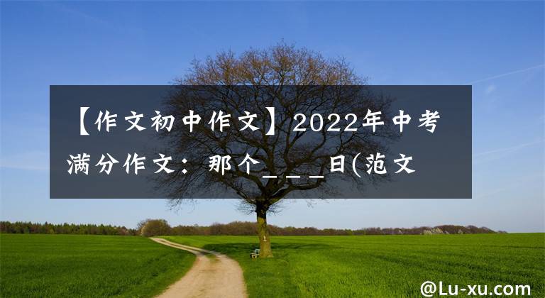 【作文初中作文】2022年中考滿分作文：那個(gè)_ _ _日(范文4篇)