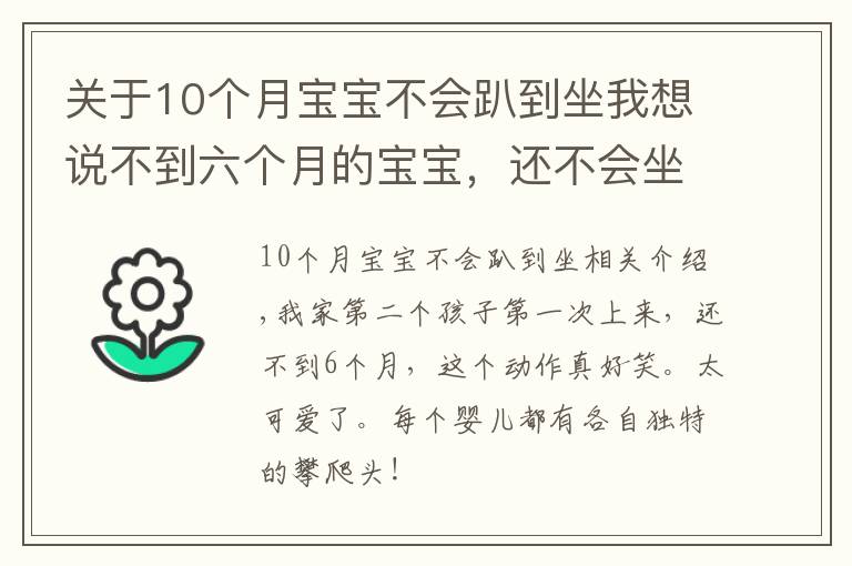 關(guān)于10個(gè)月寶寶不會(huì)趴到坐我想說(shuō)不到六個(gè)月的寶寶，還不會(huì)坐就學(xué)會(huì)爬了，這爬的動(dòng)作簡(jiǎn)直逗死人了