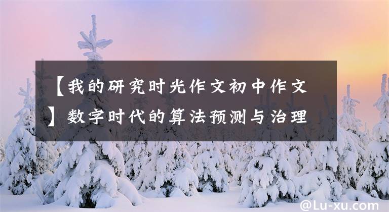 【我的研究時光作文初中作文】數(shù)字時代的算法預測與治理路徑