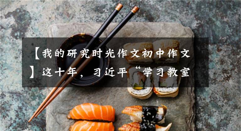 【我的研究時光作文初中作文】這十年，習(xí)近平“學(xué)習(xí)教室”