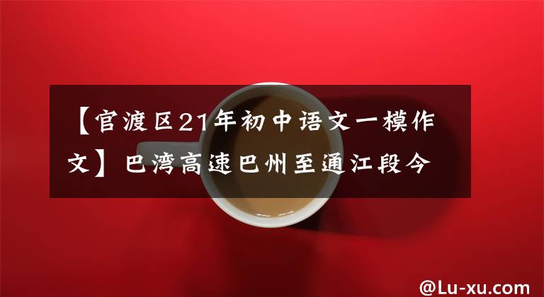 【官渡區(qū)21年初中語文一模作文】巴灣高速巴州至通江段今天開通